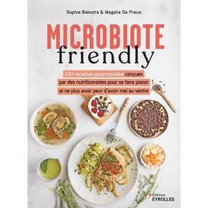 Microbiote friendly. 100 recettes gourmandes con&ccedil;ues par des nutritionnistes pour ne plus avoir peur davoir mal au ventre