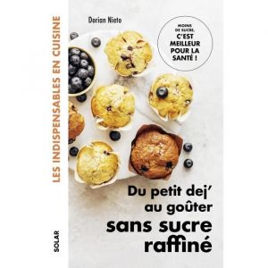 Solar - Du petit dej au go&ucirc;ter sans sucre raffine - Les indispensables en cuisine - - Nieto Dorian