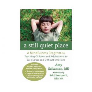A Still Quiet Place: A Mindfulness Program for Teaching Children and Adolescents to Ease Stress and Difficult Emotions