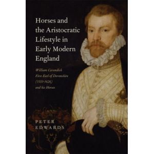 Horses and the Aristocratic Lifestyle in Early Modern England: William Cavendish, First Earl of Devonshire (1551-1626), and His Horses Relié