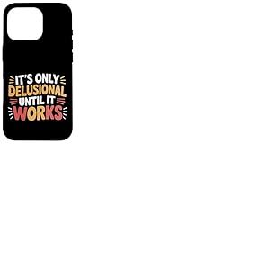 It's Only Delusional Until It Works Motivation du succès --- Coque pour iPhone 16 Pro