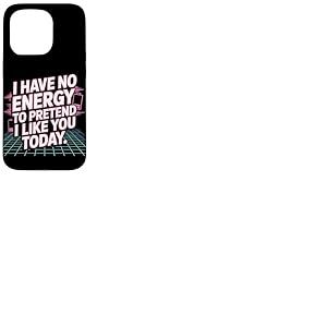 I Have No Energy to Pretend I Like You Today Sarcasme Coque pour iPhone 15 Pro