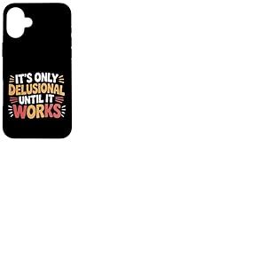 It's Only Delusional Until It Works Motivation du succès --- Coque pour iPhone 16 Plus
