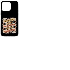 Watch Out Ladies My Grandma Said I'm Handsome - Coque pour iPhone 15 Pro Max