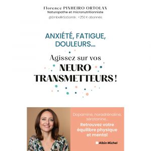Anxiété, fatigue, douleurs... Agissez sur vos neurostransmetteurs ! - Dopamine, noradrénaline, sérotonine...Retrouvez votre équilibre physique et men